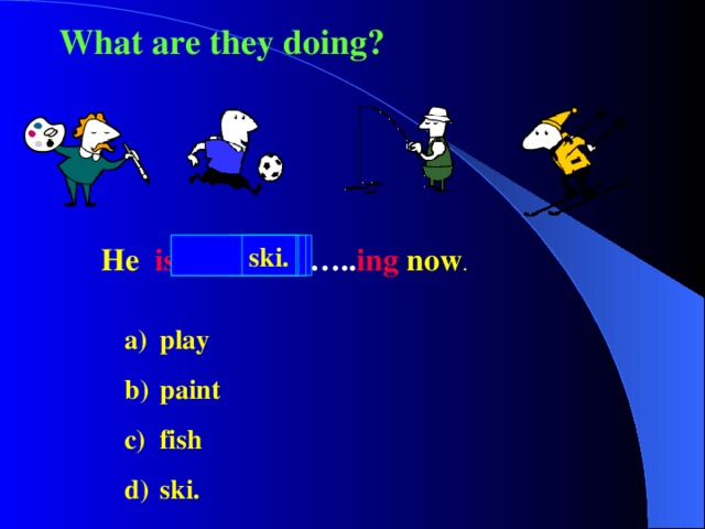 What are they doing? He  is …………….. ing  now .  paint play fish ski. play paint fish ski. 
