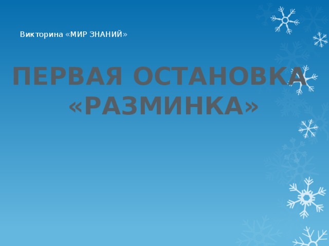   Викторина «МИР ЗНАНИЙ»    ПЕРВАЯ ОСТАНОВКА  «РАЗМИНКА» Командам раздаются карточки с 5 вопросами, за каждый правильный ответ – 1 балл.  