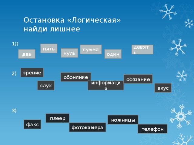 Остановка «Логическая»  найди лишнее 1)) 2) 3) пять сумма девять нуль один два зрение обоняние осязание слух информация вкус плеер ножницы факс фотокамера телефон 