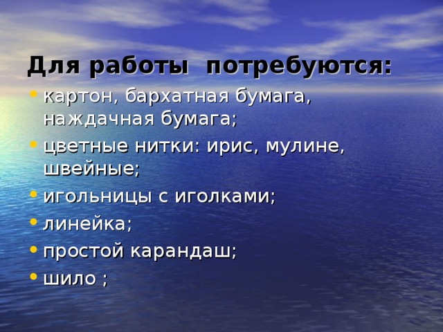 Для работы потребуются: картон, бархатная бумага, наждачная бумага; цветные нитки: ирис, мулине, швейные; игольницы с иголками; линейка; простой карандаш; шило ; 