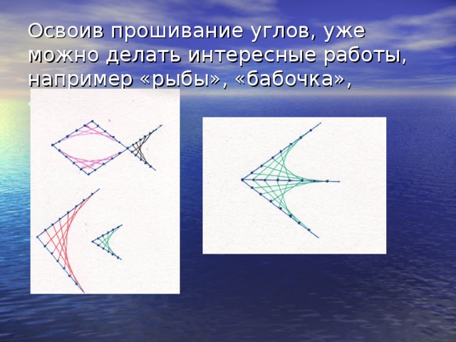 Освоив прошивание углов, уже можно делать интересные работы, например «рыбы», «бабочка», «паутина». 