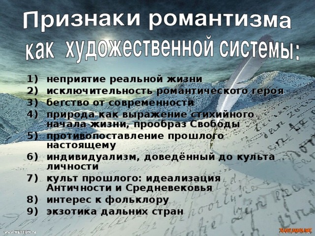 неприятие реальной жизни исключительность романтического героя бегство от современности природа как выражение стихийного начала жизни, прообраз Свободы противопоставление прошлого настоящему индивидуализм,  доведённый до культа личности культ прошлого: идеализация Античности и Средневековья интерес к фольклору экзотика дальних стран    