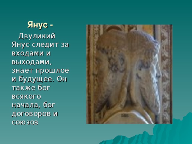 Янус -  Двуликий Янус следит за входами и выходами, знает прошлое и будущее. Он также бог всякого начала, бог договоров и союзов 