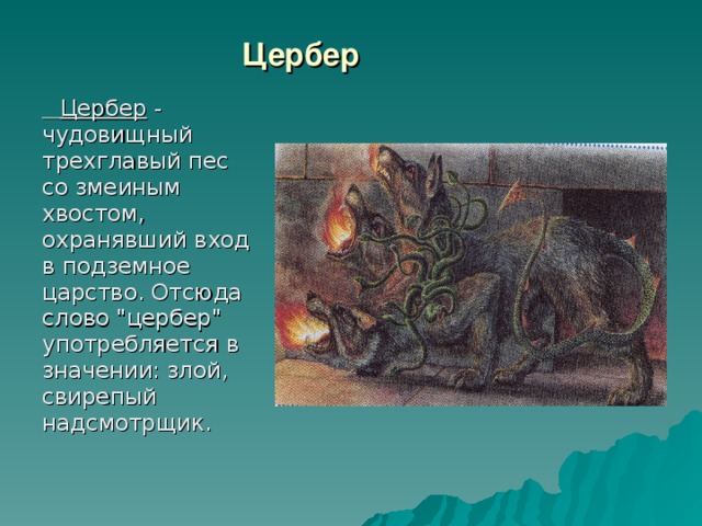 Цербер  Цербер - чудовищный трехглавый пес со змеиным хвостом, охранявший вход в подземное царство. Отсюда слово 