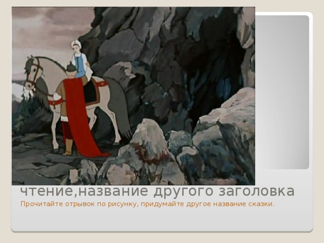 чтение,название другого заголовка Прочитайте отрывок по рисунку, придумайте другое название сказки. 