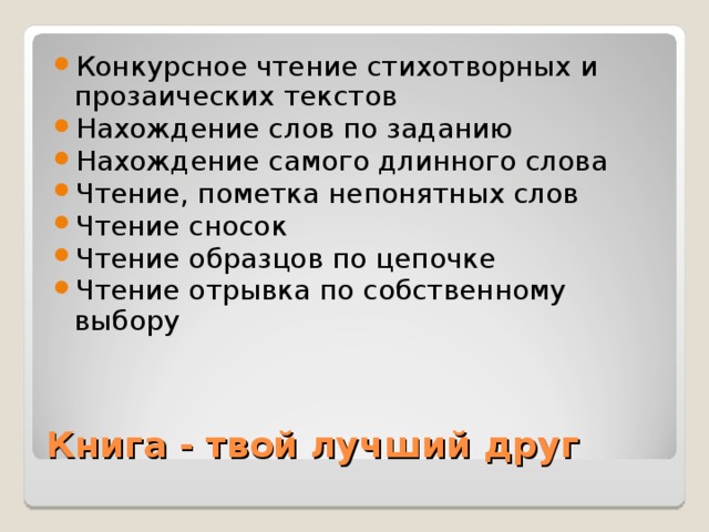 Конкурсное чтение стихотворных и прозаических текстов Нахождение слов по заданию Нахождение самого длинного слова Чтение, пометка непонятных слов Чтение сносок Чтение образцов по цепочке Чтение отрывка по собственному выбору Книга - твой лучший друг 