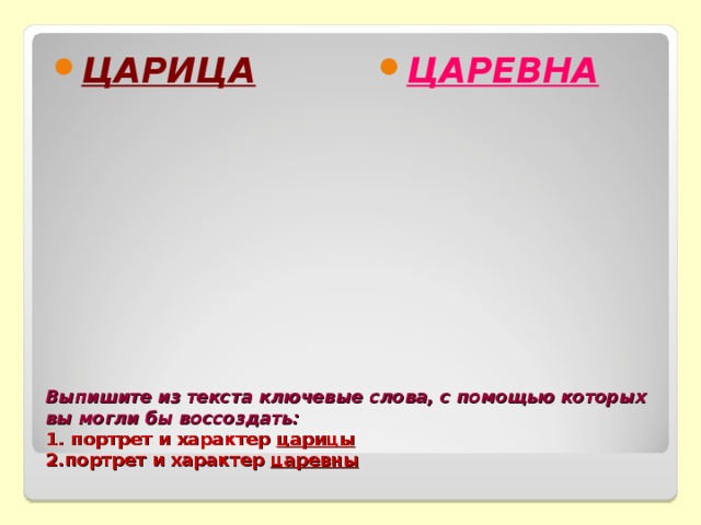 ЦАРИЦА ЦАРЕВНА   Выпишите из текста ключевые слова, с помощью которых вы могли бы воссоздать:  1. портрет и характер царицы  2.портрет и характер царевны 