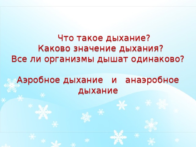  Что такое дыхание?  Каково значение дыхания?  Все ли организмы дышат одинаково?   Аэробное дыхание и анаэробное дыхание   