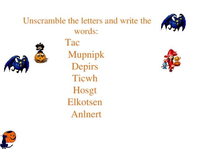  Unscramble the letters and write the words: Tac Mupnipk Depirs Ticwh Hosgt Elkotsen Anlnert 