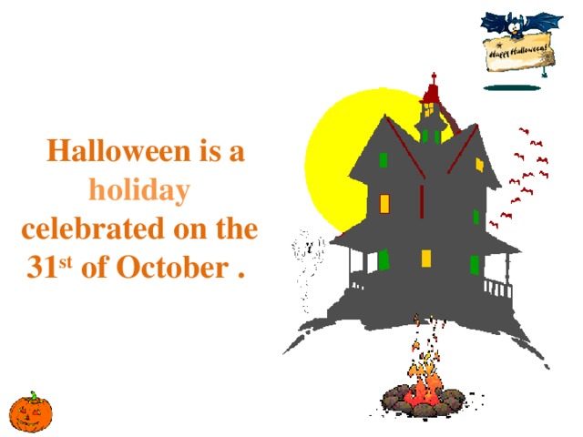 Halloween is a holiday  celebrated on the 31 st of October . 