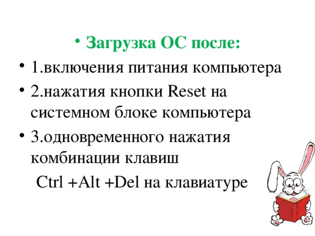 Загрузка ОС после: 1.включения питания компьютера 2.нажатия кнопки Reset на системном блоке компьютера 3.одновременного нажатия комбинации клавиш Ctrl +Alt +Del на клавиатуре 