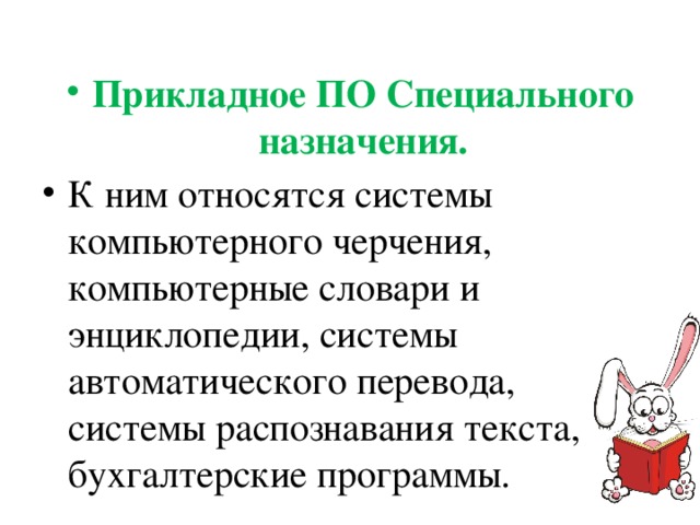 Прикладное ПО Специального назначения. К ним относятся системы компьютерного черчения, компьютерные словари и энциклопедии, системы автоматического перевода, системы распознавания текста, бухгалтерские программы. 