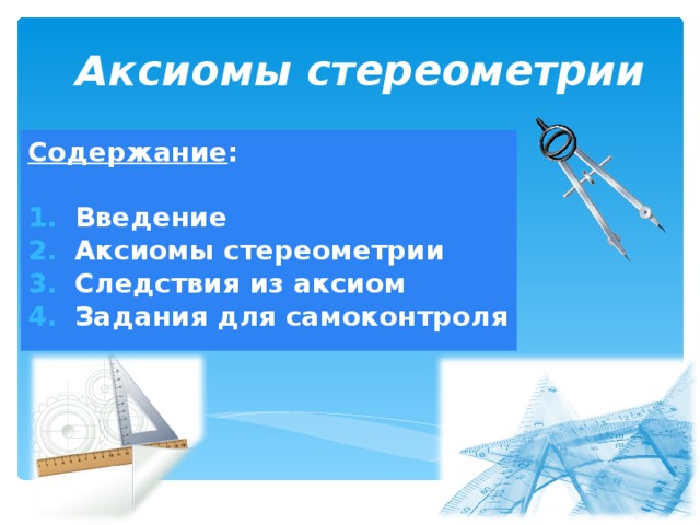    Аксиомы стереометрии Содержание :  Введение Аксиомы стереометрии Следствия из аксиом Задания для самоконтроля  
