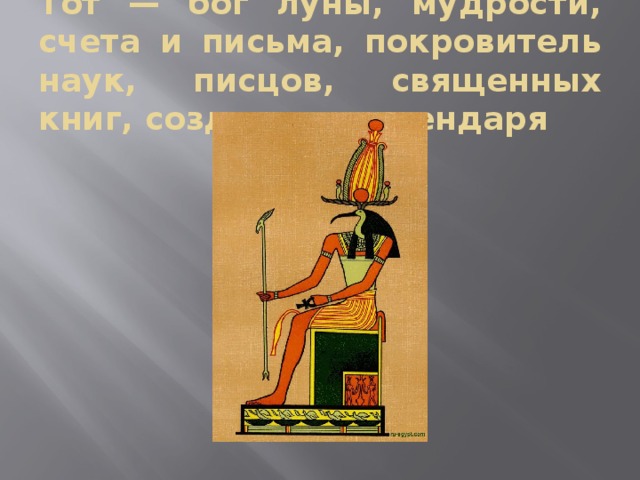 Тот — бог луны, мудрости, счета и письма, покровитель наук, писцов, священных книг, создатель календаря 