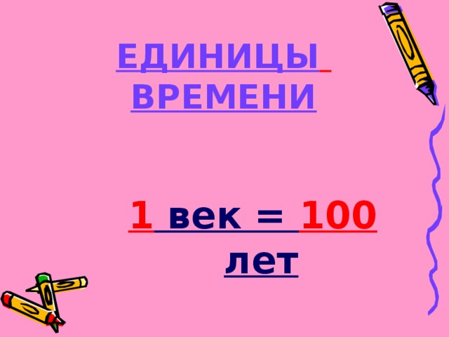 ЕДИНИЦЫ  ВРЕМЕНИ 1 век = 100 лет 