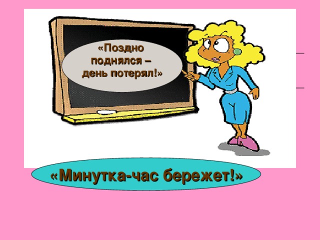 «Поздно поднялся – день потерял!»  «Минутка-час бережет!» «Минутка-час бережет!» 