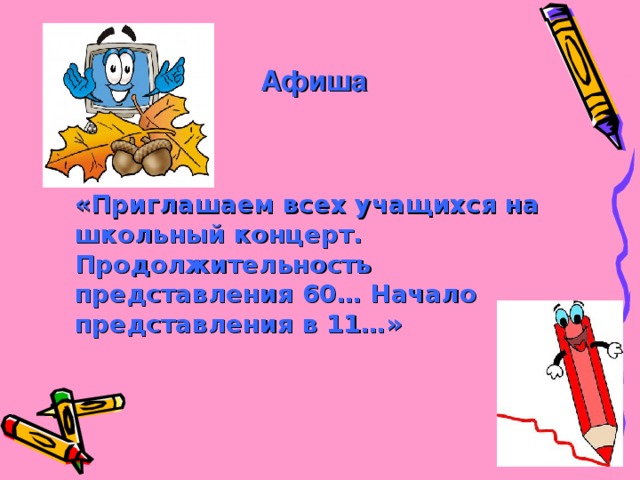 Афиша «Приглашаем всех учащихся на школьный концерт. Продолжительность представления 60… Начало представления в 11…»   