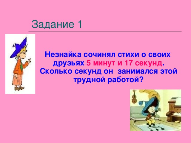 Задание 1  Н езнайка сочинял стихи о своих друзьях 5 минут и 17 секунд . Сколько секунд он занимался этой трудной работой? 