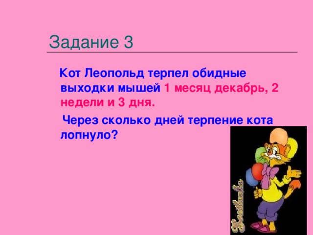 Задание 3  Кот Леопольд терпел обидные выходки мышей 1 месяц декабрь, 2 недели и 3 дня.  Через сколько дней терпение кота лопнуло?  