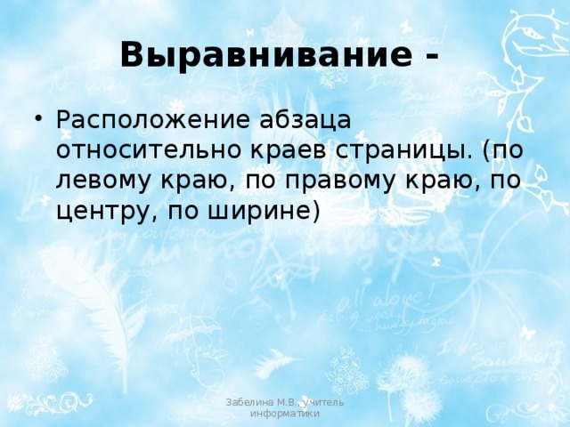Выравнивание -  Расположение абзаца относительно краев страницы. (по левому краю, по правому краю, по центру, по ширине) Забелина М.В., учитель информатики 