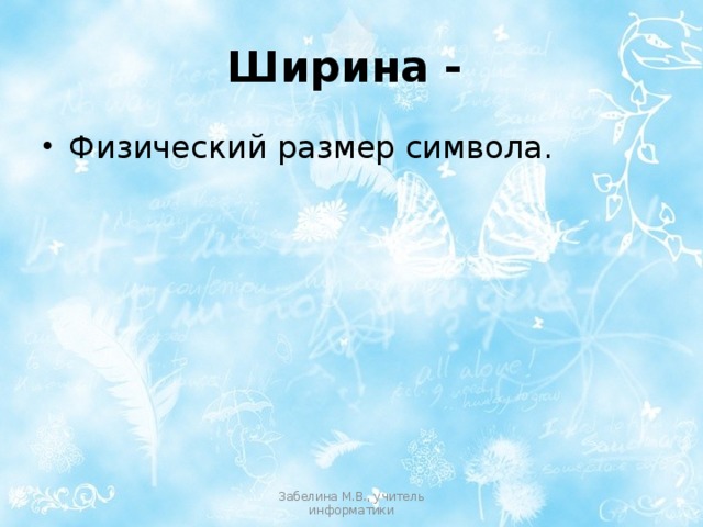 Ширина -  Физический размер символа. Забелина М.В., учитель информатики 