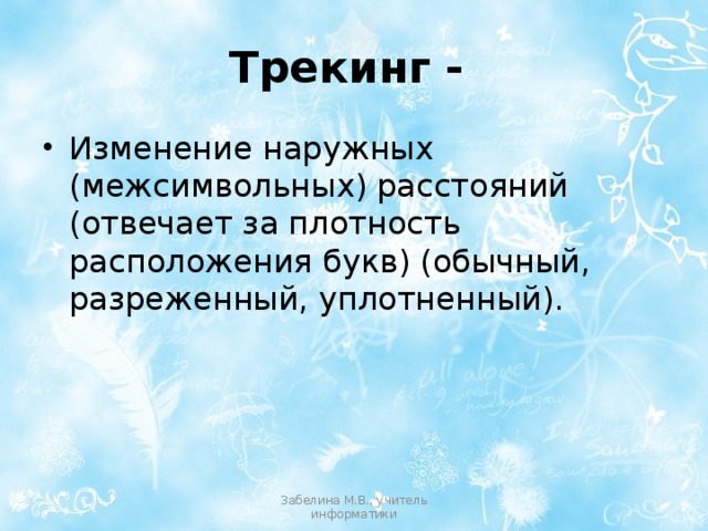 Трекинг - Изменение наружных (межсимвольных) расстояний (отвечает за плотность расположения букв) (обычный, разреженный, уплотненный). Забелина М.В., учитель информатики 