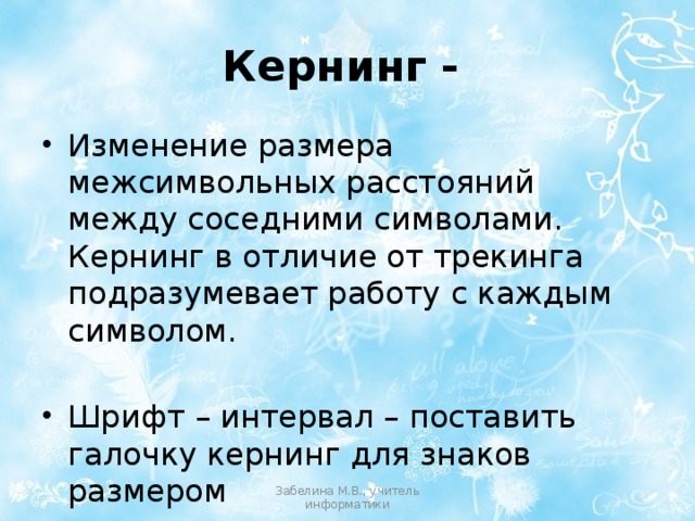 Кернинг -  Изменение размера межсимвольных расстояний между соседними символами. Кернинг в отличие от трекинга подразумевает работу с каждым символом. Шрифт – интервал – поставить галочку кернинг для знаков размером Забелина М.В., учитель информатики 