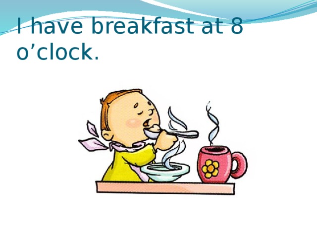 I have breakfast at 8 o’clock. 