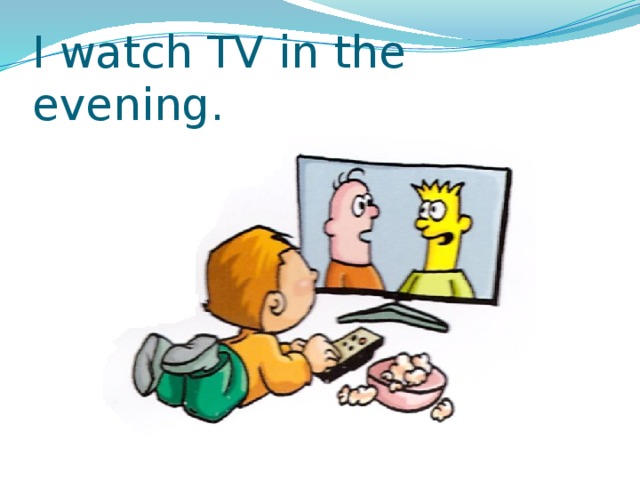I watch TV in the evening. 