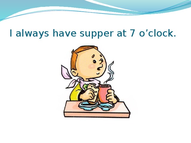 I always have supper at 7 o’clock. 