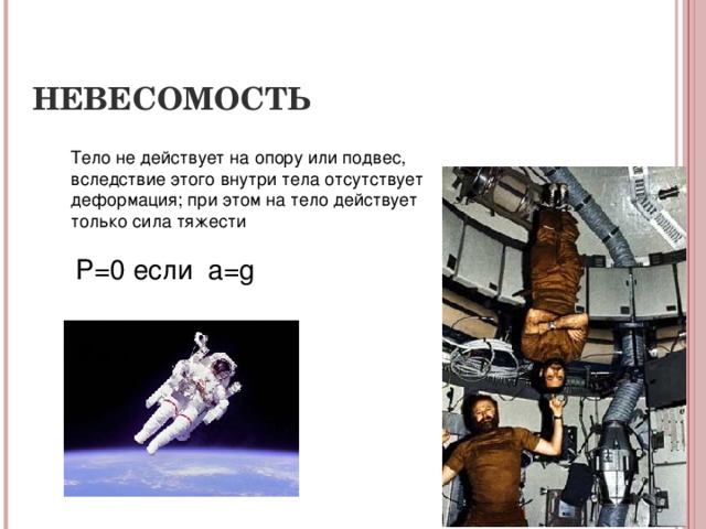 НЕВЕСОМОСТЬ Тело не действует на опору или подвес, вследствие этого внутри тела отсутствует деформация; при этом на тело действует только сила тяжести  P=0 если a=g 