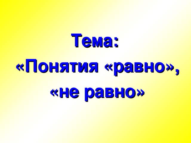 Тема: «Понятия «равно», «не равно» 