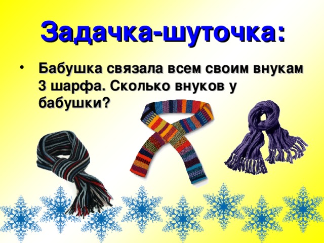 Задачка-шуточка: Бабушка связала всем своим внукам 3 шарфа. Сколько внуков у бабушки? 