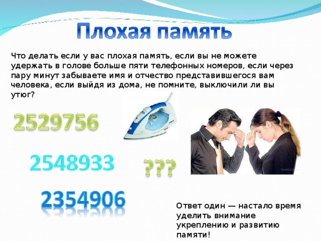 Что делать если у вас плохая память, если вы не можете удержать в голове больше пяти телефонных номеров, если через пару минут забываете имя и отчество представившегося вам человека, если выйдя из дома, не помните, выключили ли вы утюг? Ответ один — настало время уделить внимание укреплению и развитию памяти! 