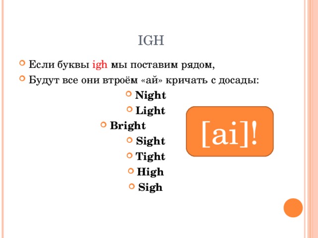  IGH Если буквы igh  мы поставим рядом, Будут все они втроём «ай» кричать с досады: Night Light Bright Sight Tight High Sigh [ai]! 