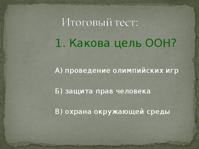 1. Какова цель ООН? А) проведение олимпийских игр Б) защита прав человека В) охрана окружающей среды 