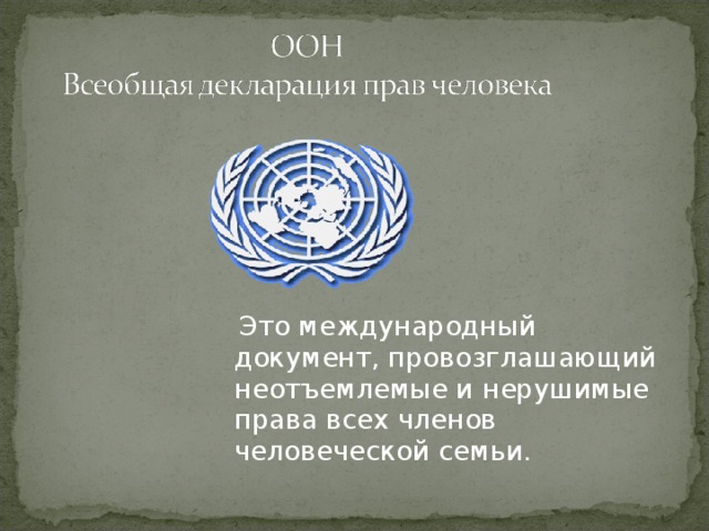  Это международный документ, провозглашающий неотъемлемые и нерушимые права всех членов человеческой семьи. 