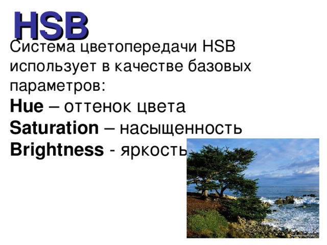 HSB Система цветопередачи HSB  использует в качестве базовых параметров: Hue – оттенок цвета Saturation – насыщенность Brightness - яркость 