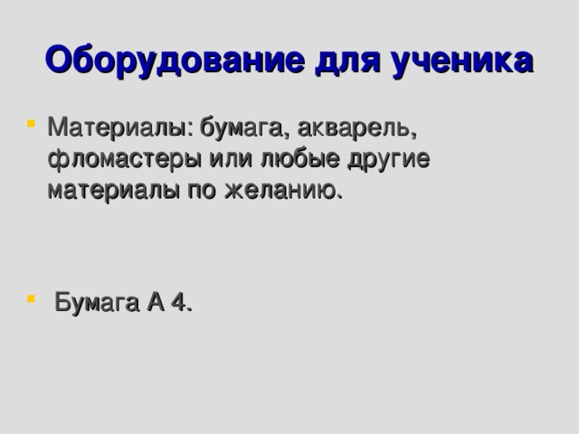 Оборудование для ученика Материалы: бумага, акварель, фломастеры или любые другие материалы по желанию.   Бумага А 4.  