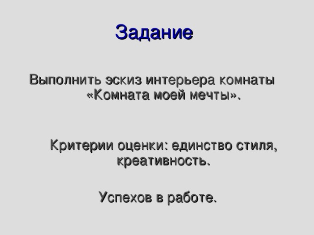 Задание  Выполнить эскиз интерьера комнаты «Комната моей мечты».    Критерии оценки: единство стиля, креативность. Успехов в работе. 