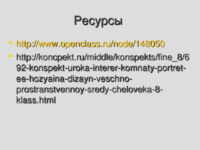 Ресурсы http://www.openclass.ru/node/148050 http://koncpekt.ru/middle/konspekts/fine_8/692-konspekt-uroka-interer-komnaty-portret-ee-hozyaina-dizayn-veschno-prostranstvennoy-sredy-cheloveka-8-klass.html  