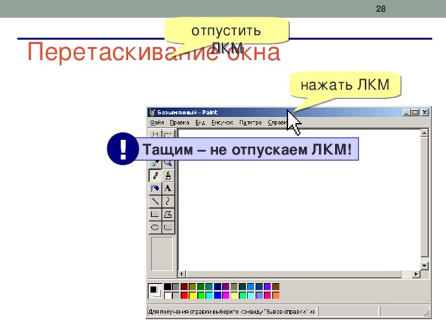  отпустить ЛКМ Перетаскивание окна нажать ЛКМ !  Тащим – не отпускаем ЛКМ! 
