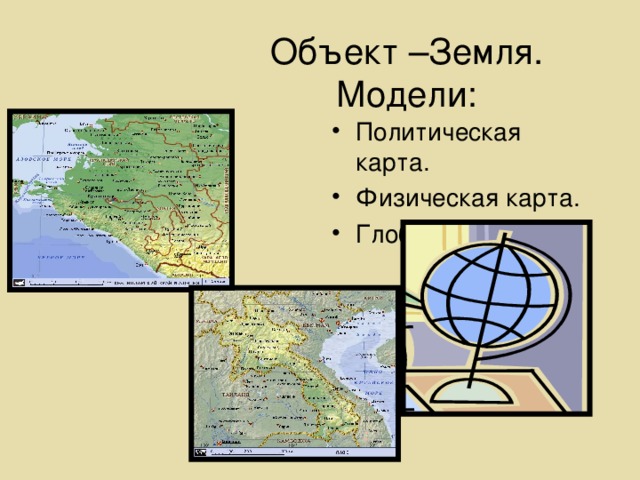 Объект –Земля.  Модели: Политическая карта. Физическая карта. Глобус.  