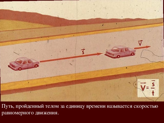 Путь, пройденный телом за единицу времени называется скоростью равномерного движения. 