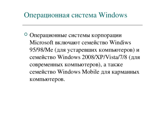 Операционная система Windows Операционные системы корпорации Microsoft включают семейство Windiws 95/98/Me ( для устаревших компьютеров) и семейство Windows 200 8 /X Р /Vista /7/8 ( для современных компьютеров), а также семейство Windows Mobile для карманных компьютеров. 