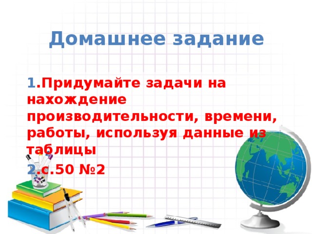 Домашнее задание 1 .Придумайте задачи на нахождение производительности, времени, работы, используя данные из таблицы 2 .с.50 №2 