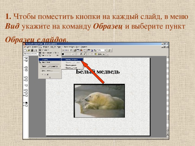 1. Чтобы поместить кнопки на каждый слайд, в меню Вид укажите на команду Образец и выберите пункт Образец  слайдов .  