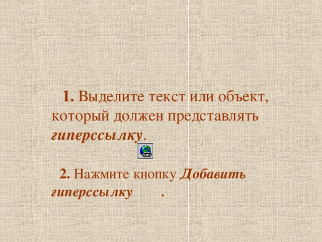  1. Выделите текст или объект, который должен представлять гиперссылку .    2. Нажмите кнопку Добавить  гиперссылку . 