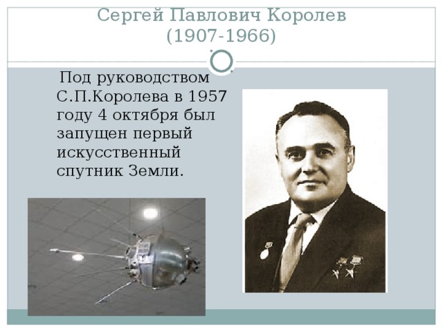 Сергей Павлович Королев  (1907-1966)  Под руководством С.П.Королева в 1957 году 4 октября был запущен первый искусственный спутник Земли. 