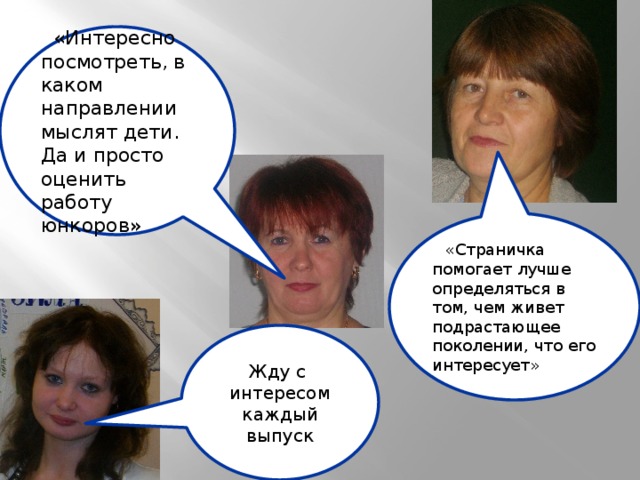 «Интересно посмотреть, в каком направлении мыслят дети. Да и просто оценить работу юнкоров» «Страничка помогает лучше определяться в том, чем живет подрастающее поколении, что его интересует» Жду с интересом каждый выпуск 
